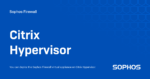 Sophos Firewall Virtual for Citrix Hypervisor