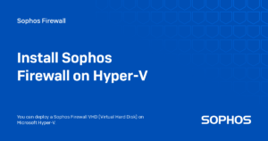 Sophos Firewall Virtual for Hyper-V
