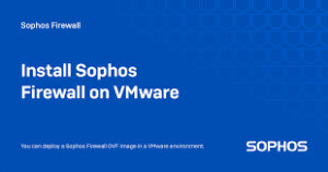 Sophos Firewall Virtual for VMware